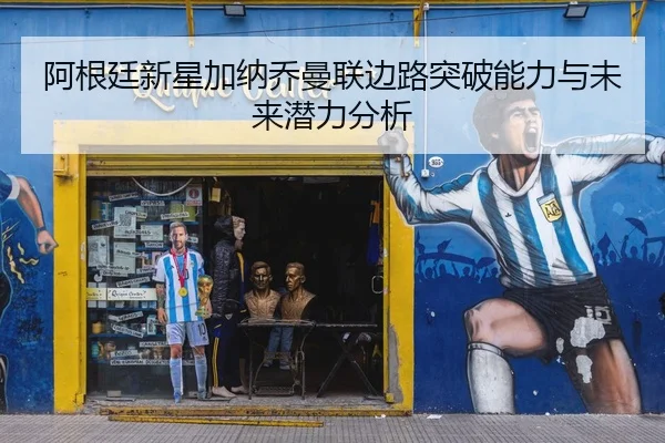 阿根廷新星加纳乔曼联边路突破能力与未来潜力分析（6686sports）